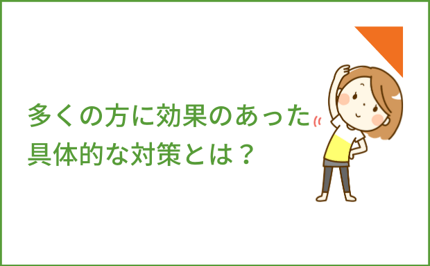 多くの方に効果のあった具体的な対策とは？