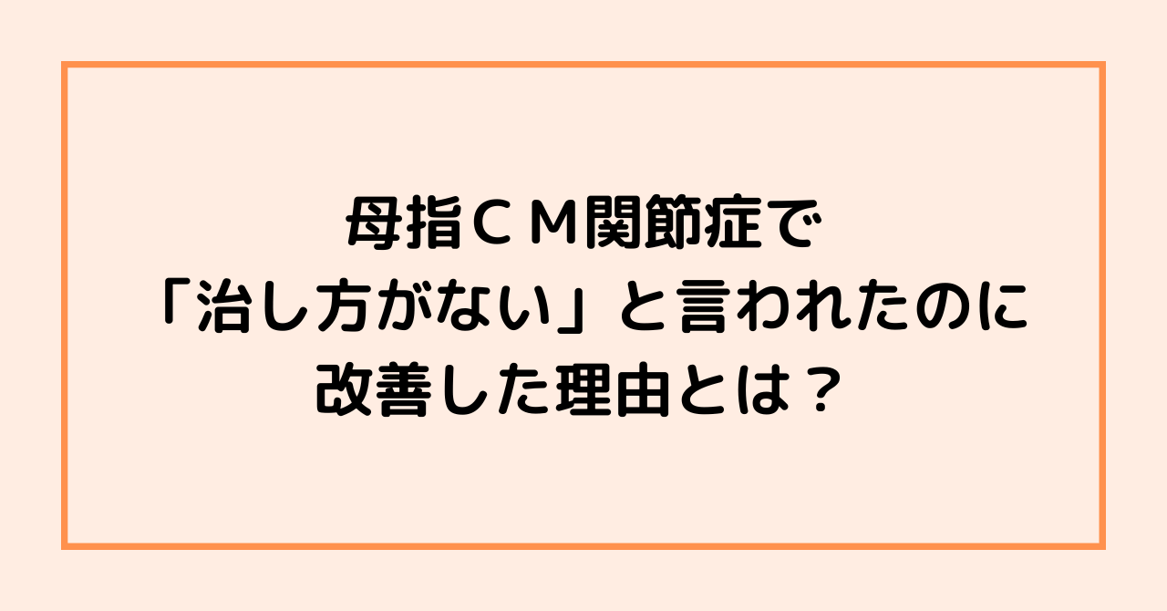 母指ＣＭ関節症で「治し方がない」と言われたのに改善した理由とは？