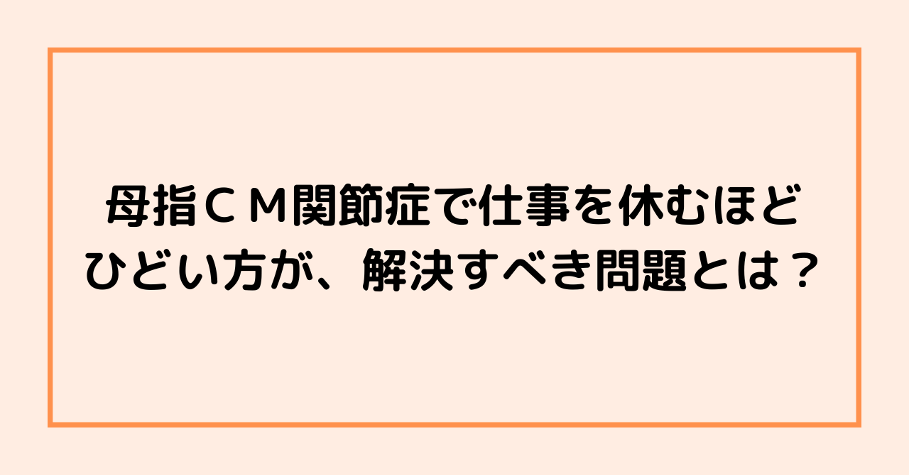 母指ＣＭ関節症で仕事を休むほどひどい方が、解決すべき問題とは？