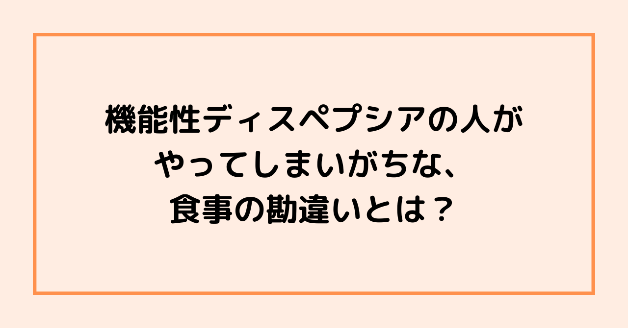 機能性ディスペプシアの人がやってしまいがちな、食事の勘違いとは？