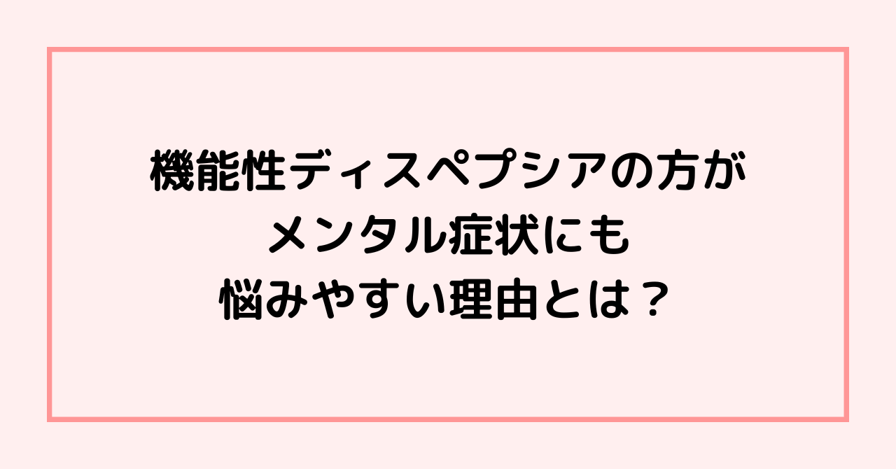 機能性ディスペプシアの方がメンタル症状にも悩みやすい理由とは？