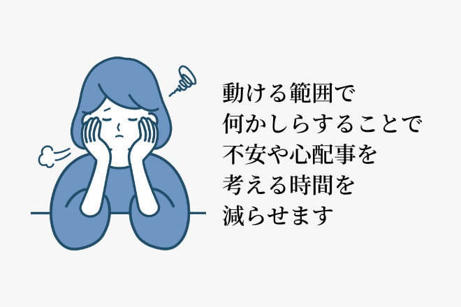 動ける範囲で何かしらすることで、不安や心配事を考える時間を減らせます