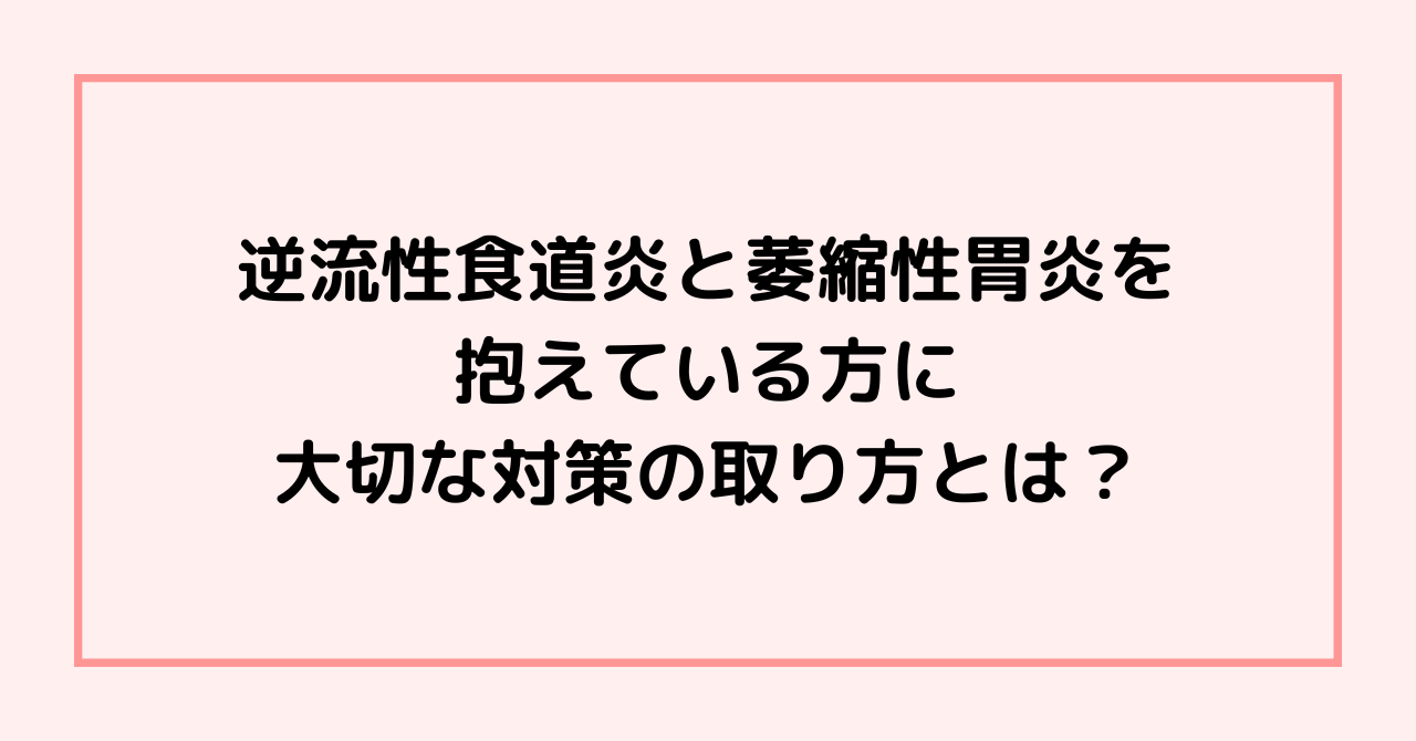 逆流性食道炎と萎縮性胃炎を抱えている方に大切な対策の取り方とは？