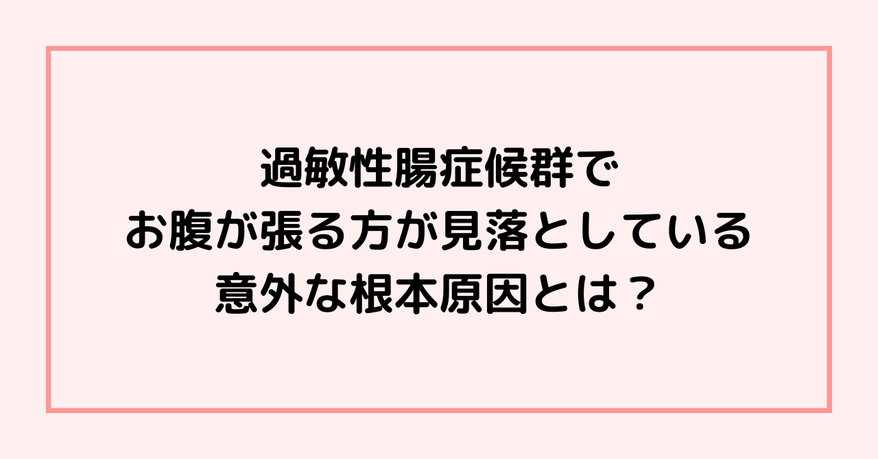 過敏性腸症候群でお腹が張る方が見落としている意外な根本原因とは？