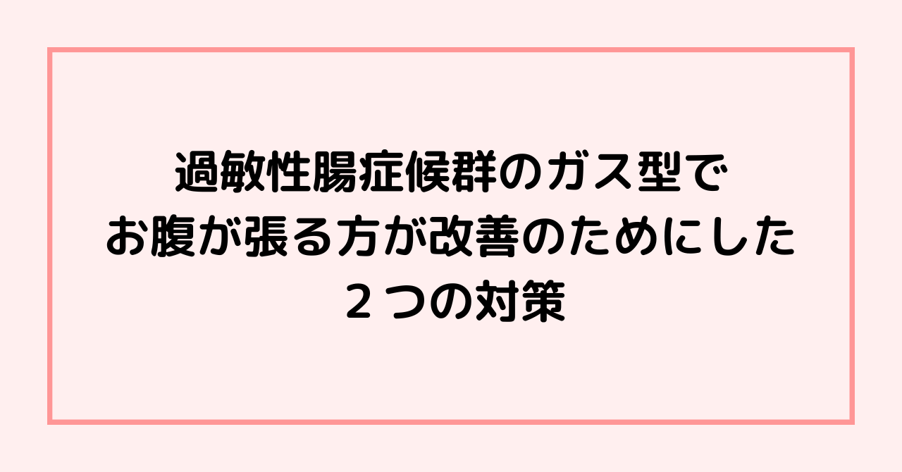 過敏性腸症候群のガス型でお腹が張る方が改善のためにした２つの対策