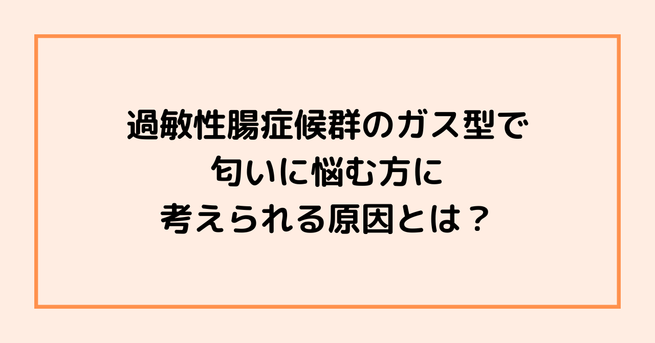 過敏性腸症候群のガス型で匂いに悩む方に考えられる原因とは？